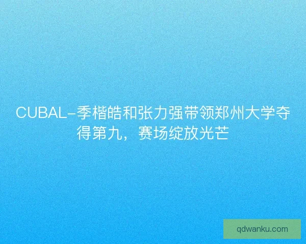 CUBAL-季楷皓和张力强带领郑州大学夺得第九，赛场绽放光芒