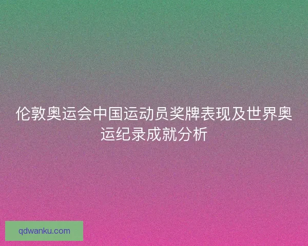 伦敦奥运会中国运动员奖牌表现及世界奥运纪录成就分析